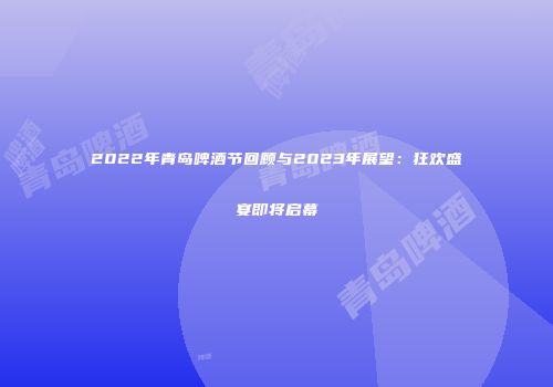2022年青岛啤酒节回顾与2023年展望：狂欢盛宴即将启幕