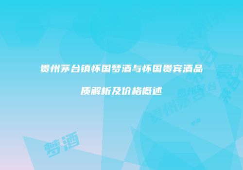 贵州茅台镇怀国梦酒与怀国贵宾酒品质解析及价格概述