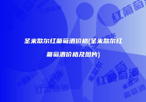 圣米歇尔红葡萄酒价格(圣米歇尔红葡萄酒价格及图片)