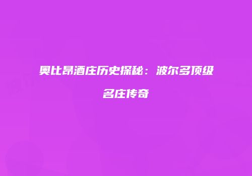 奥比昂酒庄历史探秘：波尔多顶级名庄传奇
