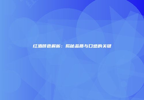 红酒颜色解析：揭秘品质与口感的关键