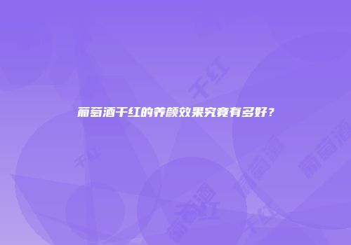 葡萄酒干红的养颜效果究竟有多好？