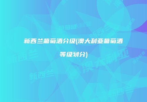 新西兰葡萄酒分级(澳大利亚葡萄酒等级划分)