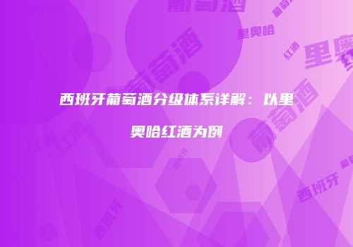 西班牙葡萄酒分级体系详解：以里奥哈红酒为例