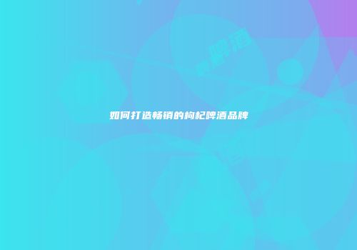 如何打造畅销的枸杞啤酒品牌