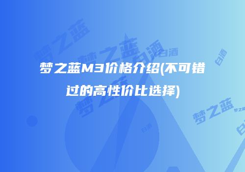 梦之蓝M3价格介绍(不可错过的高性价比选择)