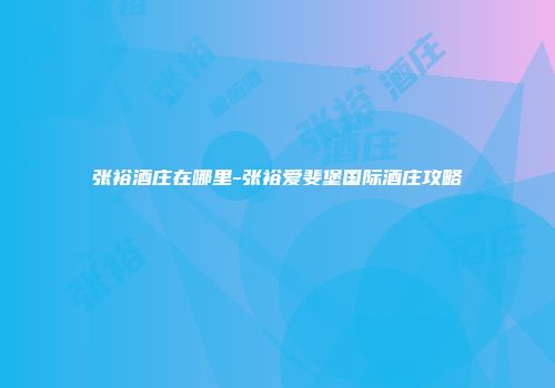张裕酒庄在哪里-张裕爱斐堡国际酒庄攻略