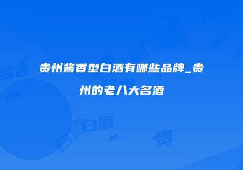 贵州酱香型白酒有哪些品牌_贵州的老八大名酒
