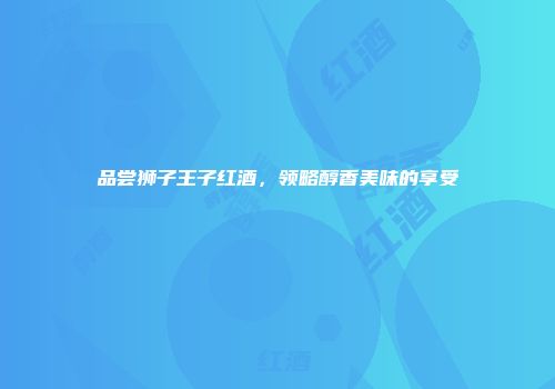 品尝狮子王子红酒，领略醇香美味的享受