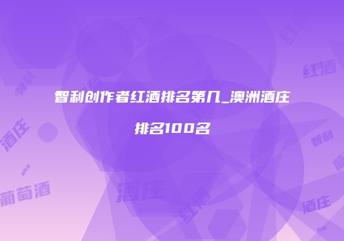 智利创作者红酒排名第几_澳洲酒庄排名100名