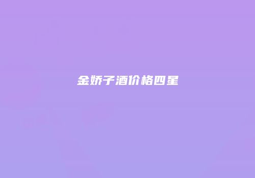 金娇子酒价格四星