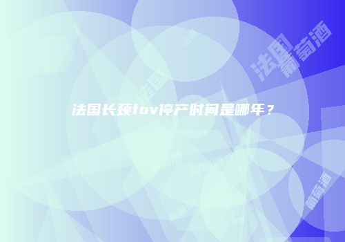 法国长颈fov停产时间是哪年？