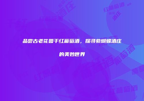 品尝古老花园干红葡萄酒，探寻紫蝴蝶酒庄的美妙世界
