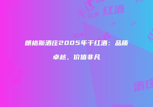 朗格斯酒庄2005年干红酒：品质卓越，价值非凡