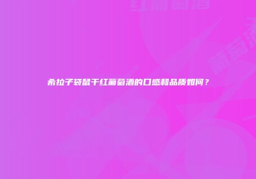 希拉子袋鼠干红葡萄酒的口感和品质如何？