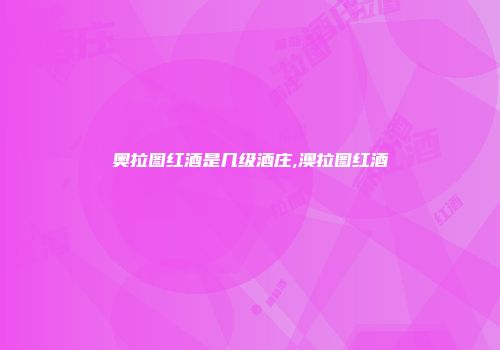 奥拉图红酒是几级酒庄,澳拉图红酒