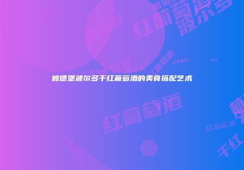 彼德堡波尔多干红葡萄酒的美食搭配艺术