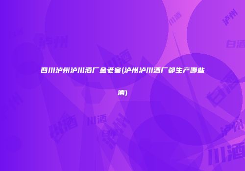 四川泸州泸川酒厂金老窖(泸州泸川酒厂都生产哪些酒)