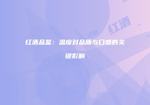 红酒品鉴：温度对品质与口感的关键影响