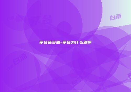 茅台还会跌-茅台为什么跌停