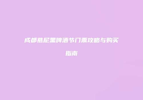 成都慕尼黑啤酒节门票攻略与购买指南
