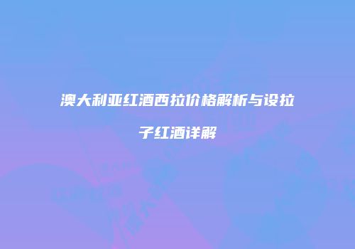 澳大利亚红酒西拉价格解析与设拉子红酒详解