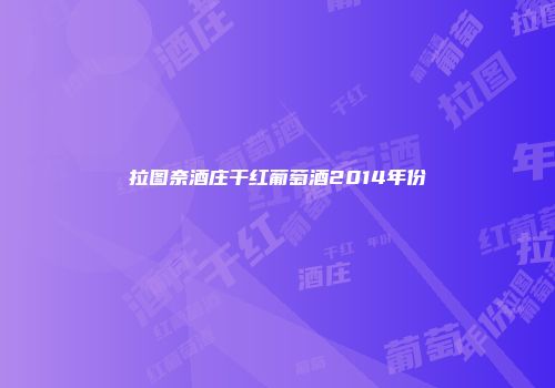 拉图奈酒庄干红葡萄酒2014年份