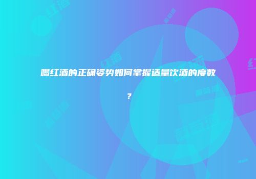 喝红酒的正确姿势如何掌握适量饮酒的度数？