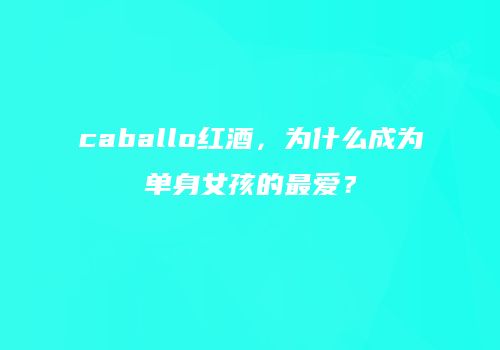 caballo红酒，为什么成为单身女孩的最爱？
