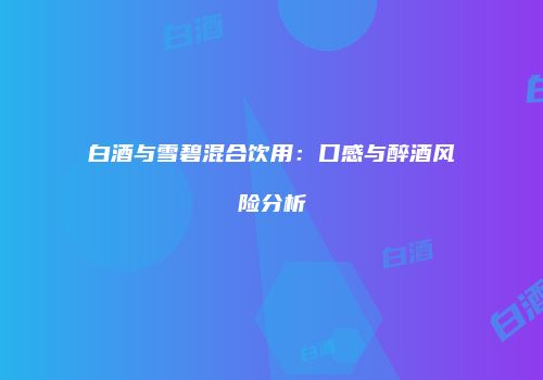 白酒与雪碧混合饮用：口感与醉酒风险分析