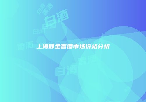 上海郁金香酒市场价格分析