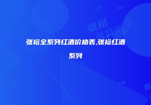 张裕全系列红酒价格表,张裕红酒系列