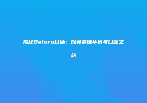 揭秘Baloro红酒：探寻最佳年份与口感之旅