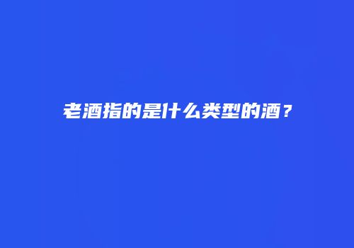 老酒指的是什么类型的酒？