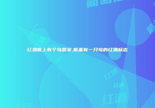 红酒瓶上有个鸟图案,瓶盖有一只鸟的红酒标志