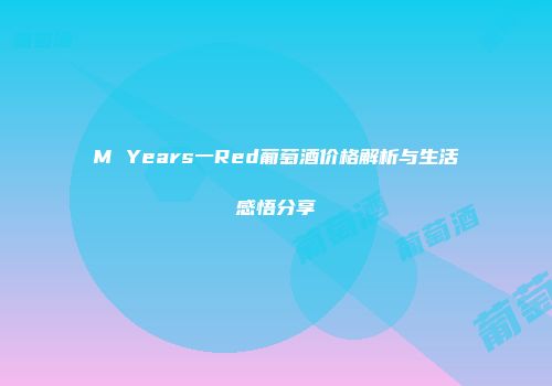 M Years一Red葡萄酒价格解析与生活感悟分享