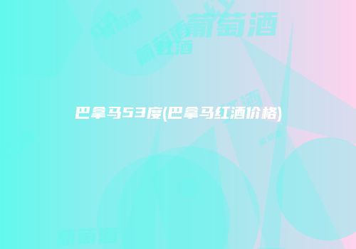 巴拿马53度(巴拿马红酒价格)