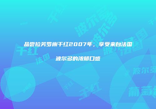 品尝拉芳罗榭干红2007年，享受来自法国波尔多的浓郁口感