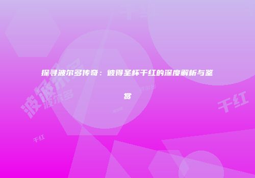 探寻波尔多传奇：彼得圣杯干红的深度解析与鉴赏