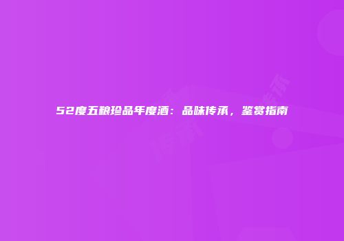 52度五粮珍品年度酒：品味传承，鉴赏指南