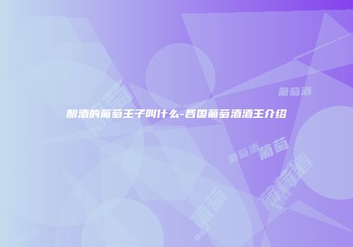 酿酒的葡萄王子叫什么-各国葡萄酒酒王介绍