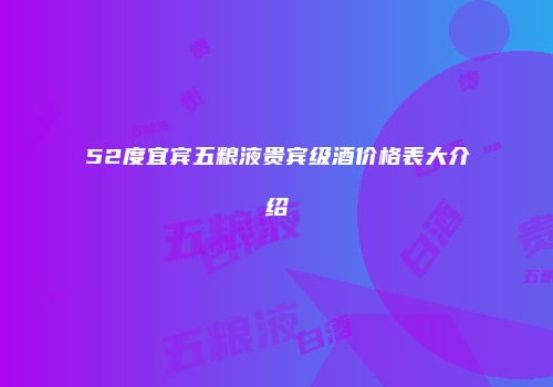 52度宜宾五粮液贵宾级酒价格表大介绍