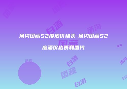 汤沟国藏52度酒价格表-汤沟国藏52度酒价格表和图片