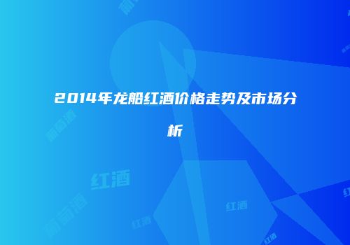 2014年龙船红酒价格走势及市场分析