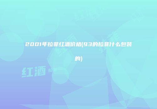 2001年拉菲红酒价格(93的拉菲什么包装的)