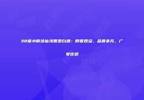 38度小糊涂仙浓香型白酒：醇香四溢，品质非凡，广受欢迎