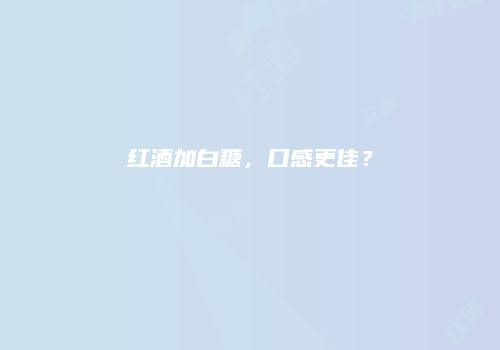红酒加白糖，口感更佳？