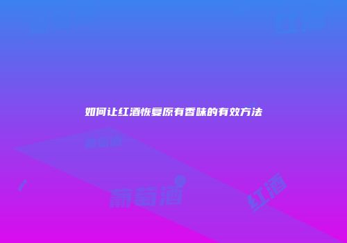 如何让红酒恢复原有香味的有效方法