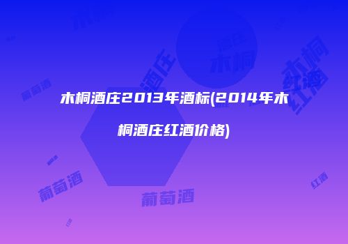 木桐酒庄2013年酒标(2014年木桐酒庄红酒价格)