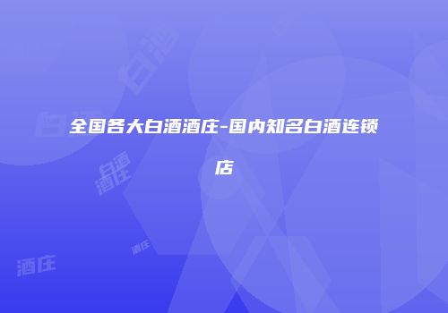 全国各大白酒酒庄-国内知名白酒连锁店